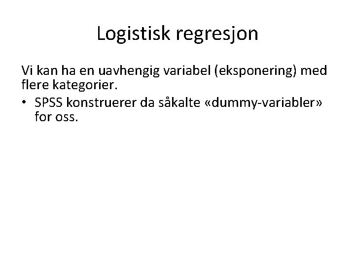 Logistisk regresjon Vi kan ha en uavhengig variabel (eksponering) med flere kategorier. • SPSS