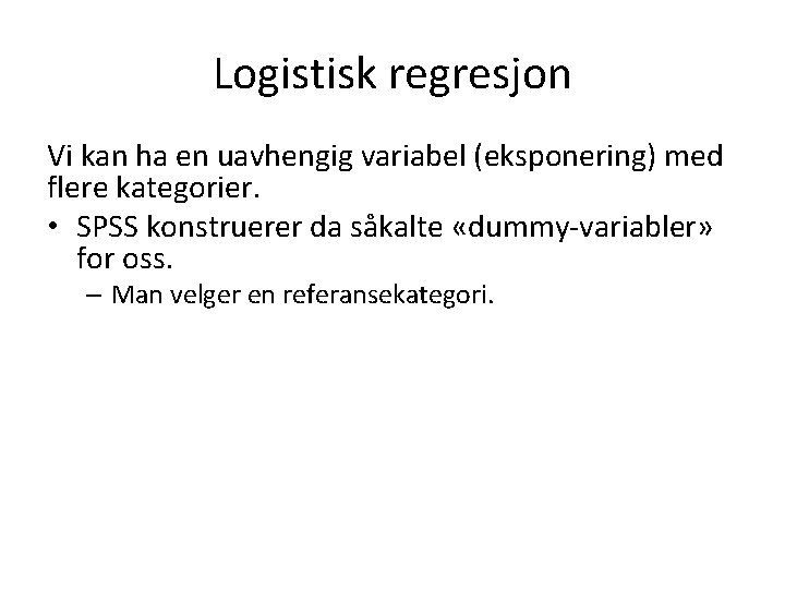 Logistisk regresjon Vi kan ha en uavhengig variabel (eksponering) med flere kategorier. • SPSS