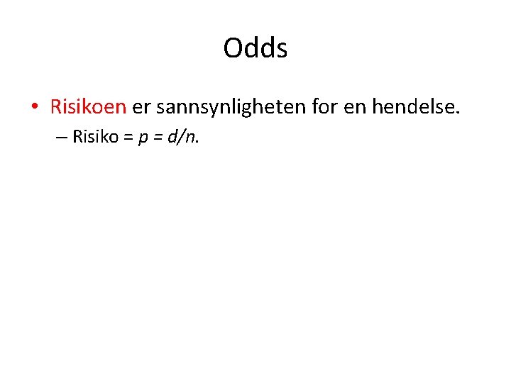 Odds • Risikoen er sannsynligheten for en hendelse. – Risiko = p = d/n.