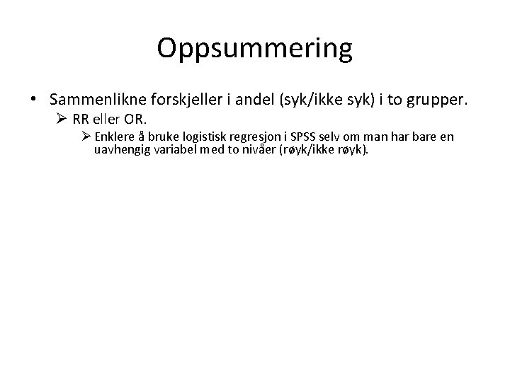 Oppsummering • Sammenlikne forskjeller i andel (syk/ikke syk) i to grupper. Ø RR eller