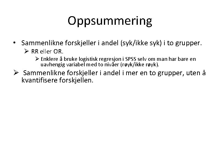 Oppsummering • Sammenlikne forskjeller i andel (syk/ikke syk) i to grupper. Ø RR eller