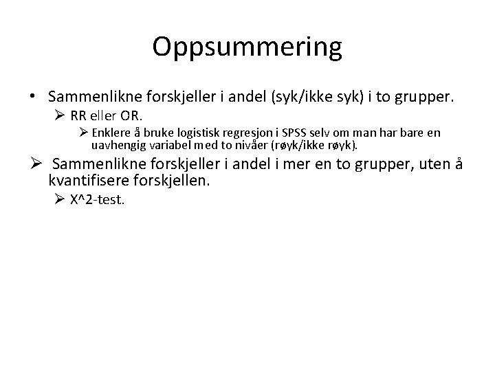 Oppsummering • Sammenlikne forskjeller i andel (syk/ikke syk) i to grupper. Ø RR eller