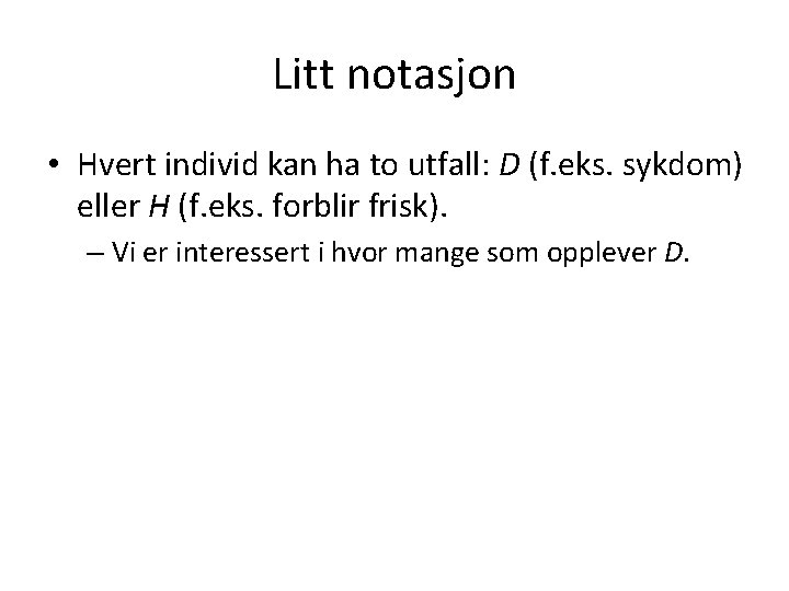 Litt notasjon • Hvert individ kan ha to utfall: D (f. eks. sykdom) eller