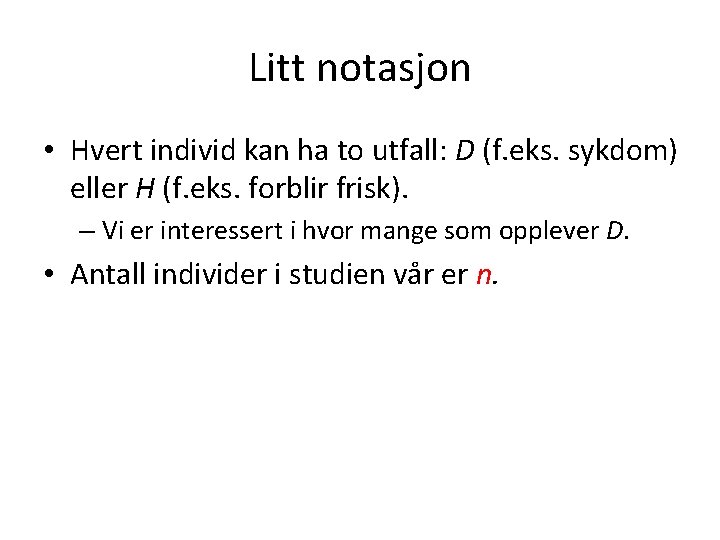 Litt notasjon • Hvert individ kan ha to utfall: D (f. eks. sykdom) eller