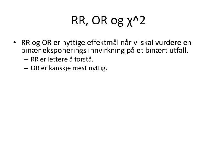 RR, OR og χ^2 • RR og OR er nyttige effektmål når vi skal