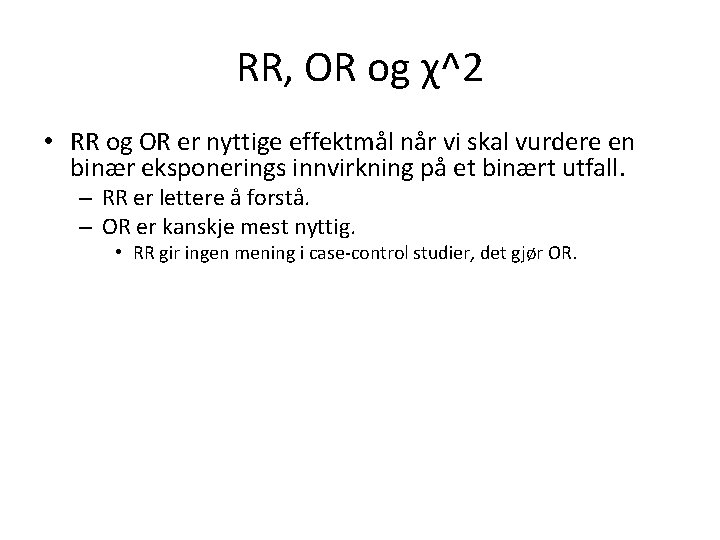 RR, OR og χ^2 • RR og OR er nyttige effektmål når vi skal