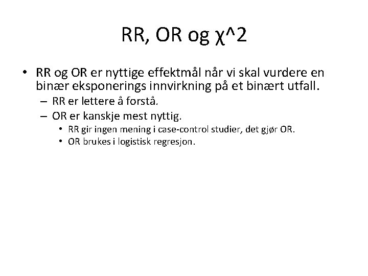 RR, OR og χ^2 • RR og OR er nyttige effektmål når vi skal