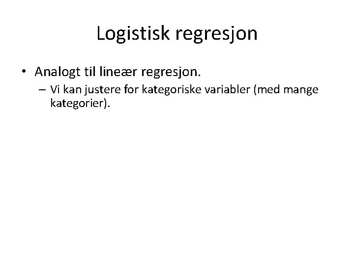 Logistisk regresjon • Analogt til lineær regresjon. – Vi kan justere for kategoriske variabler