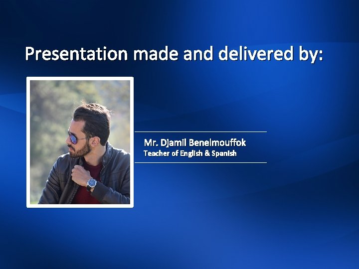 Presentation made and delivered by: Mr. Djamil Benelmouffok Teacher of English & Spanish 
