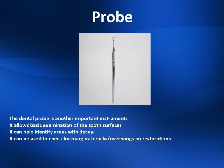 Probe The dental probe is another important instrument: It allows basic examination of the