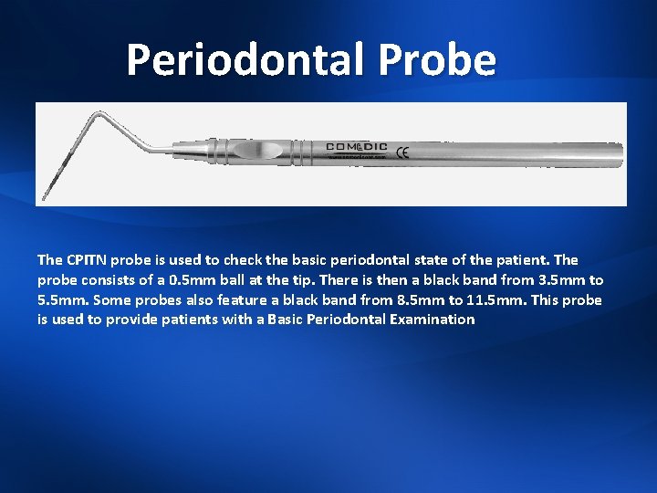 Periodontal Probe The CPITN probe is used to check the basic periodontal state of