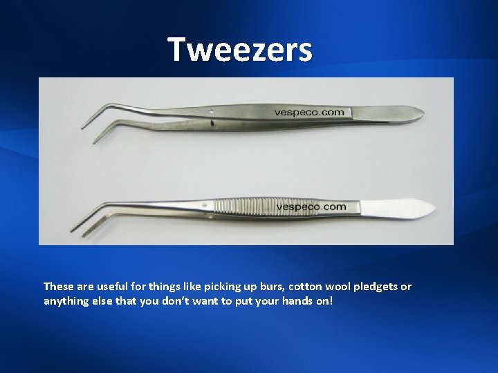 Tweezers These are useful for things like picking up burs, cotton wool pledgets or