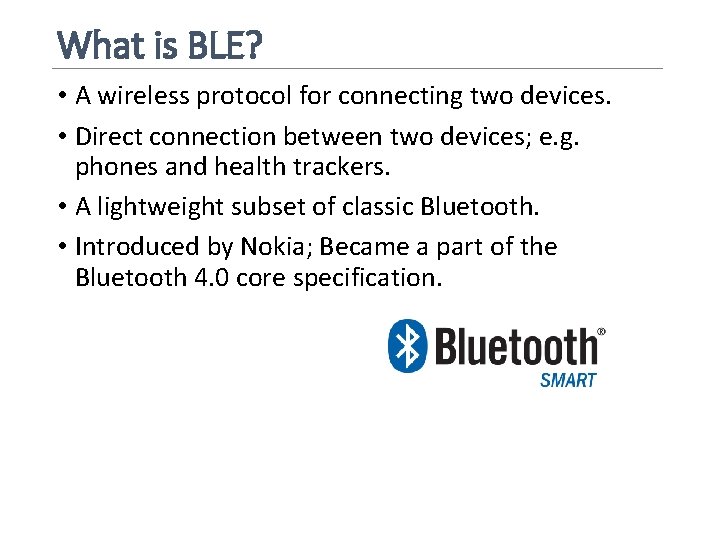 What is BLE? • A wireless protocol for connecting two devices. • Direct connection