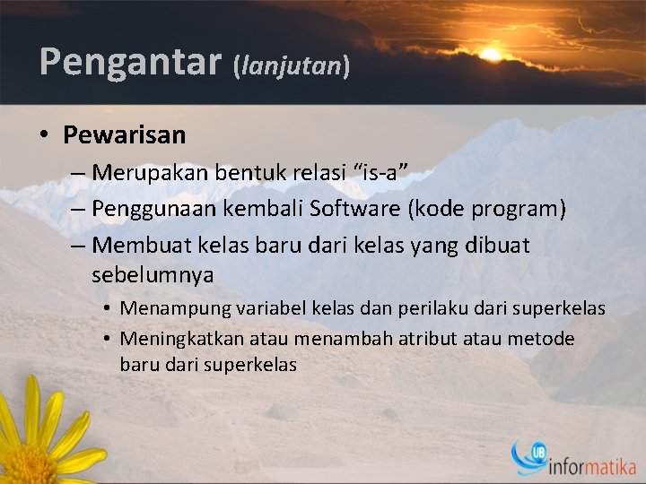 Pengantar (lanjutan) • Pewarisan – Merupakan bentuk relasi “is-a” – Penggunaan kembali Software (kode