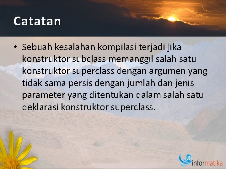 Catatan • Sebuah kesalahan kompilasi terjadi jika konstruktor subclass memanggil salah satu konstruktor superclass