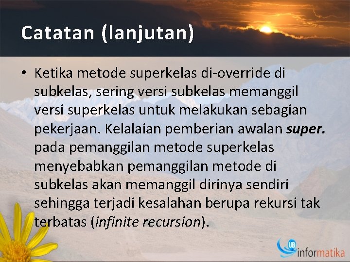 Catatan (lanjutan) • Ketika metode superkelas di-override di subkelas, sering versi subkelas memanggil versi