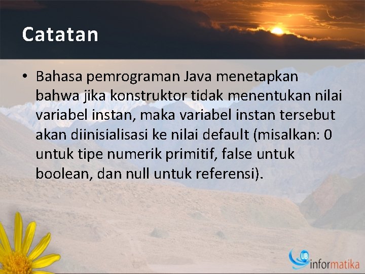 Catatan • Bahasa pemrograman Java menetapkan bahwa jika konstruktor tidak menentukan nilai variabel instan,