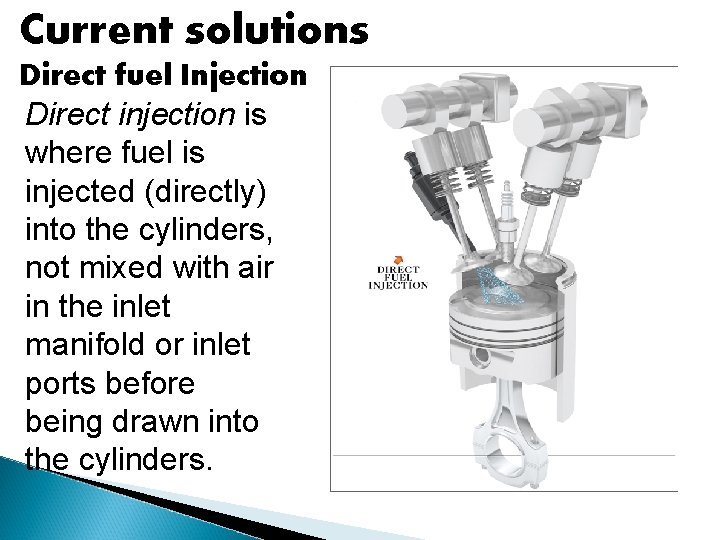 Current solutions Direct fuel Injection Direct injection is where fuel is injected (directly) into
