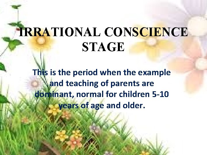 IRRATIONAL CONSCIENCE STAGE This is the period when the example and teaching of parents