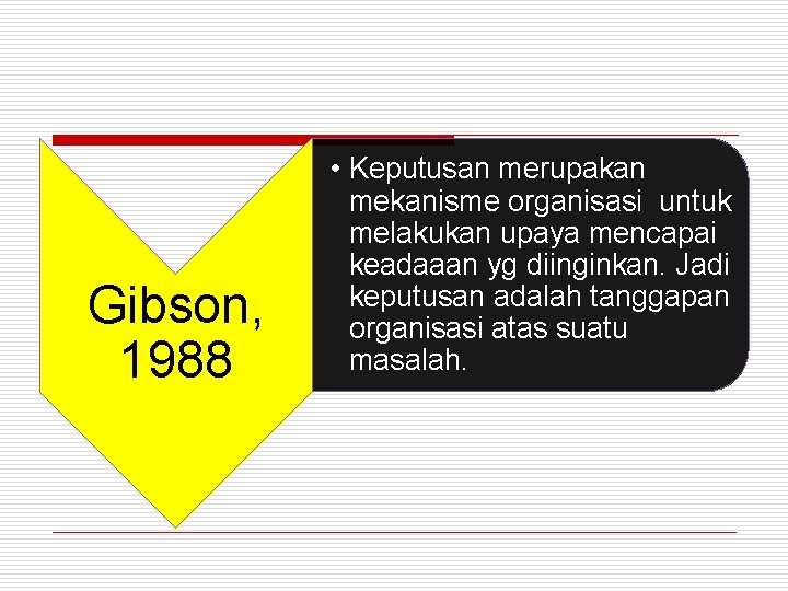 Gibson, 1988 • Keputusan merupakan mekanisme organisasi untuk melakukan upaya mencapai keadaaan yg diinginkan.