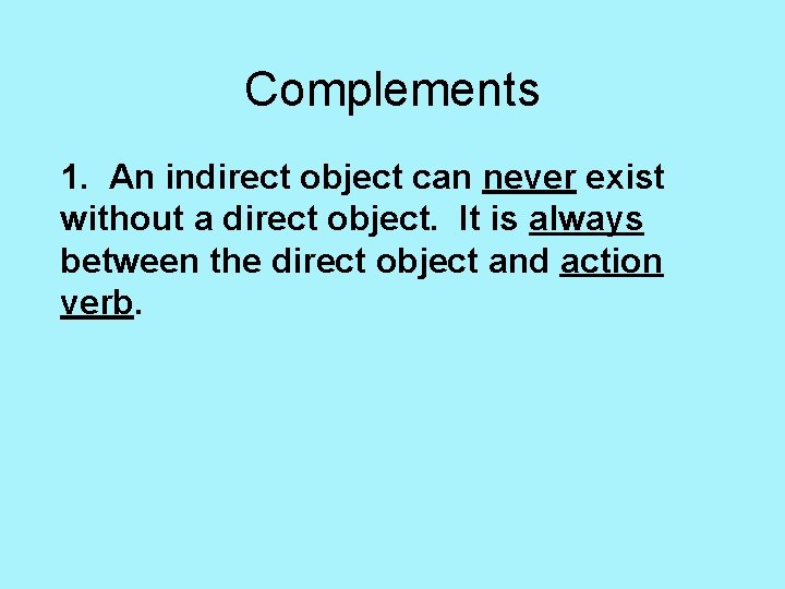 Complements 1. An indirect object can never exist without a direct object. It is