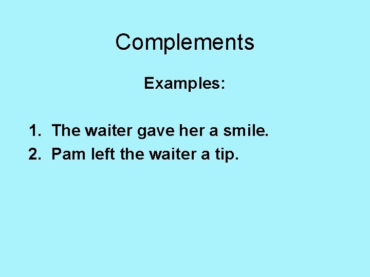 Complements Examples: 1. The waiter gave her a smile. 2. Pam left the waiter