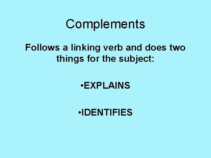 Complements Follows a linking verb and does two things for the subject: • EXPLAINS