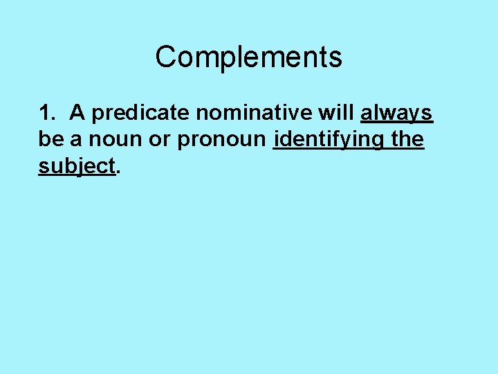 Complements 1. A predicate nominative will always be a noun or pronoun identifying the