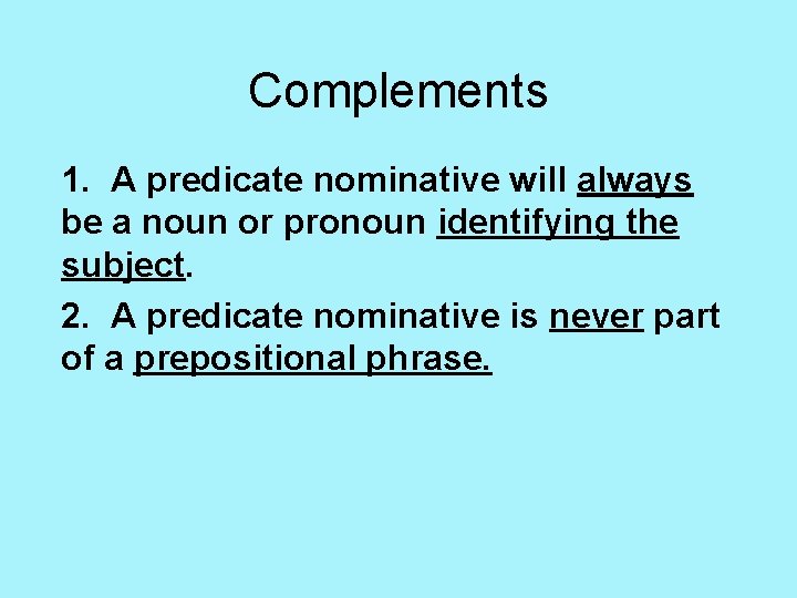 Complements 1. A predicate nominative will always be a noun or pronoun identifying the