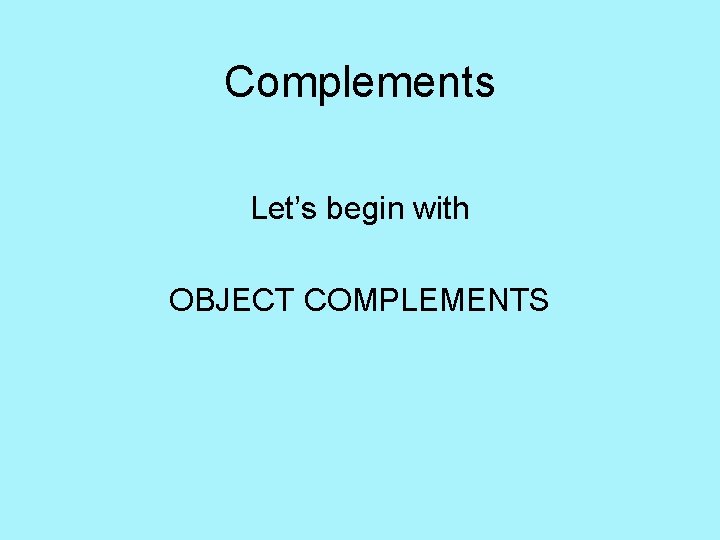 Complements Let’s begin with OBJECT COMPLEMENTS 