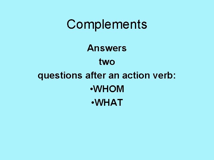 Complements Answers two questions after an action verb: • WHOM • WHAT 