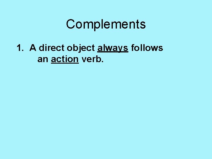 Complements 1. A direct object always follows an action verb. 
