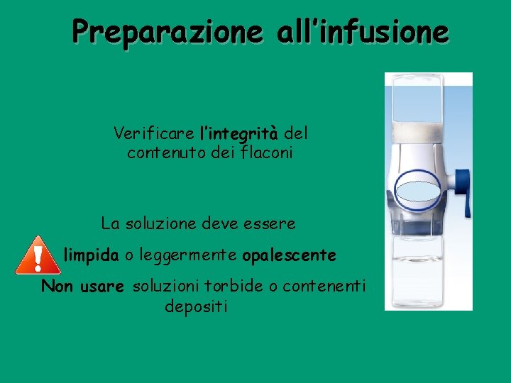 Preparazione all’infusione Verificare l’integrità del contenuto dei flaconi La soluzione deve essere limpida o