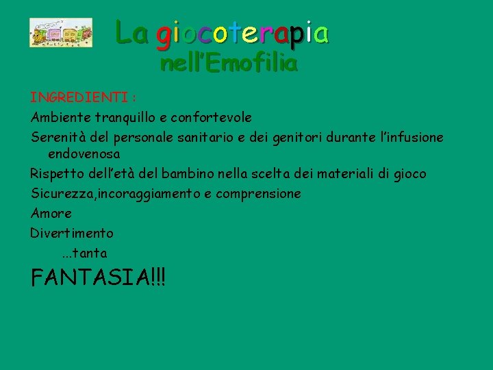 La giocoterapia nell’Emofilia INGREDIENTI : Ambiente tranquillo e confortevole Serenità del personale sanitario e