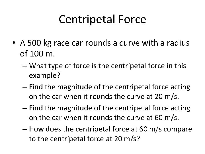 Centripetal Force • A 500 kg race car rounds a curve with a radius