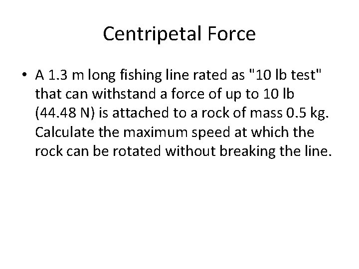 Centripetal Force • A 1. 3 m long fishing line rated as "10 lb