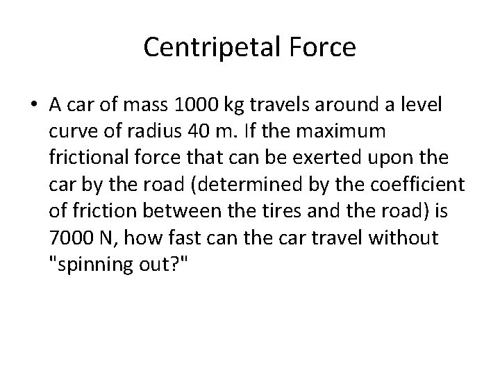 Centripetal Force • A car of mass 1000 kg travels around a level curve