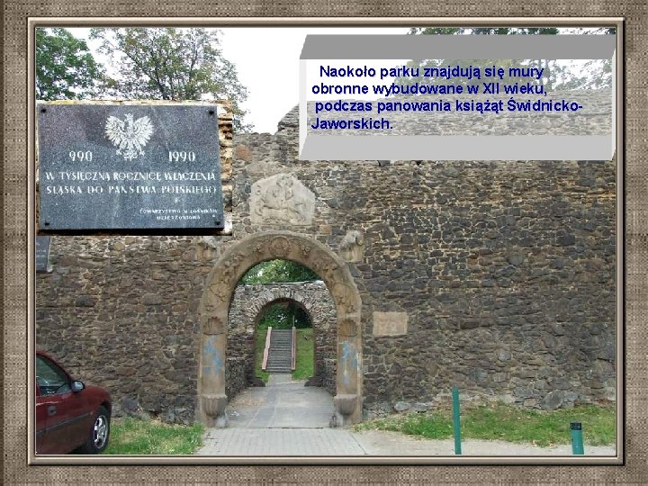  Naokoło parku znajdują się mury obronne wybudowane w XII wieku, podczas panowania książąt