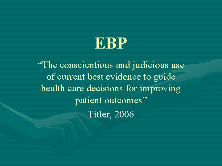 EBP “The conscientious and judicious use of current best evidence to guide health care