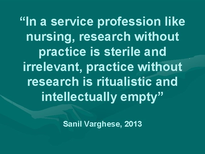 “In a service profession like nursing, research without practice is sterile and irrelevant, practice