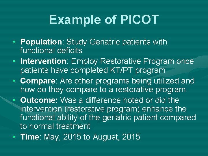 Example of PICOT • Population: Study Geriatric patients with functional deficits • Intervention: Employ