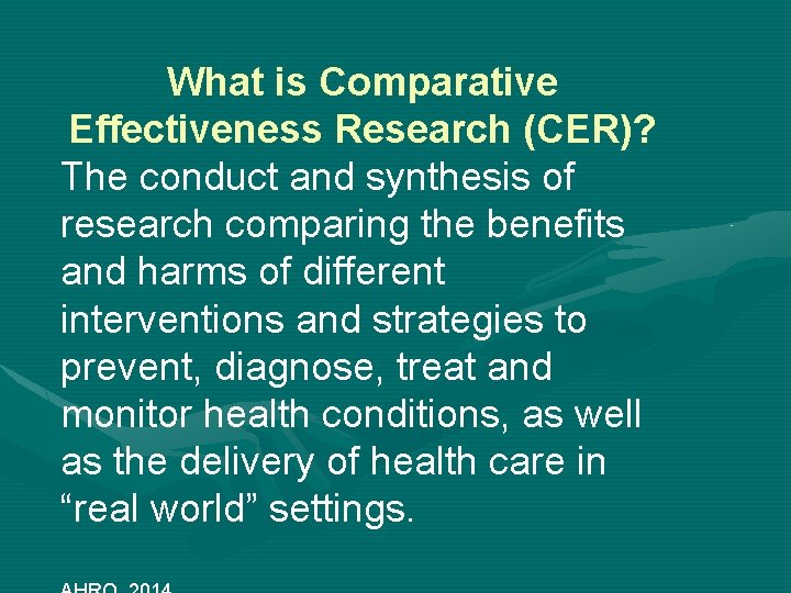 What is Comparative Effectiveness Research (CER)? The conduct and synthesis of research comparing the