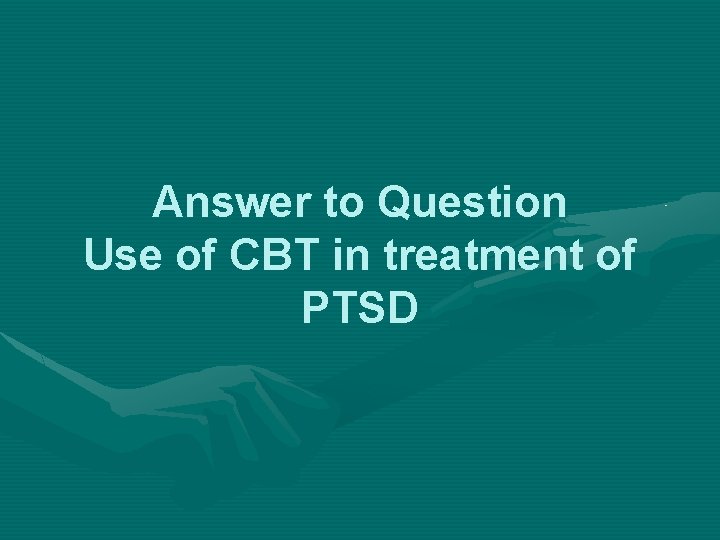 Answer to Question Use of CBT in treatment of PTSD 