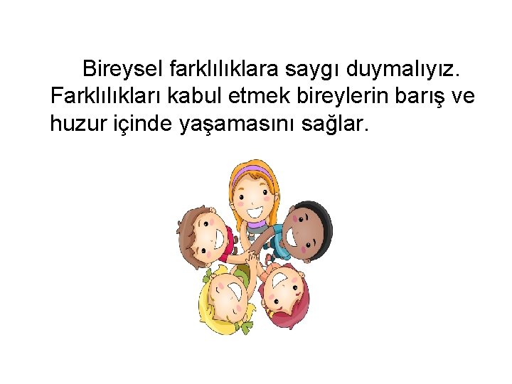 Bireysel farklılıklara saygı duymalıyız. Farklılıkları kabul etmek bireylerin barış ve huzur içinde yaşamasını sağlar.