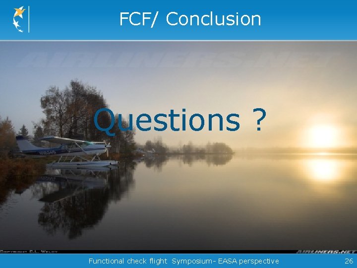 FCF/ Conclusion Questions ? Functional check flight Symposium- EASA perspective 26 