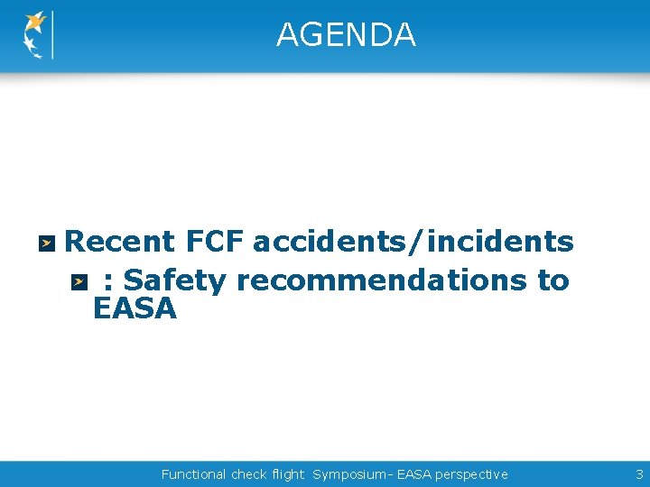 AGENDA Recent FCF accidents/incidents : Safety recommendations to EASA Functional check flight Symposium- EASA