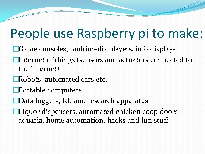 People use Raspberry pi to make: �Game consoles, multimedia players, info displays �Internet of