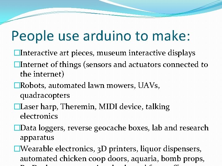 People use arduino to make: �Interactive art pieces, museum interactive displays �Internet of things