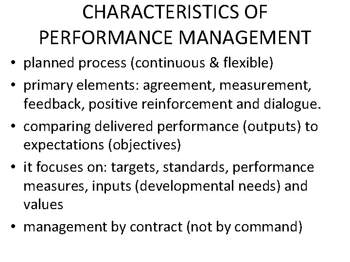 CHARACTERISTICS OF PERFORMANCE MANAGEMENT • planned process (continuous & flexible) • primary elements: agreement,