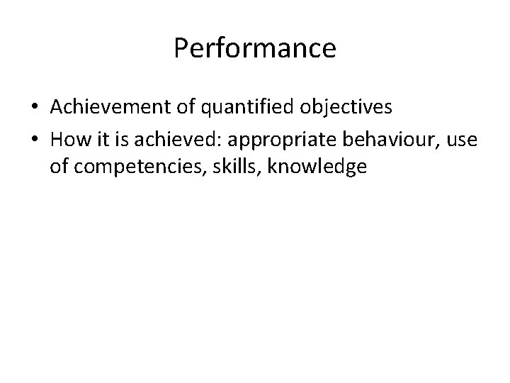 Performance • Achievement of quantified objectives • How it is achieved: appropriate behaviour, use